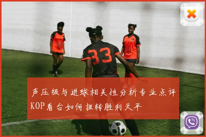 声压级与进球相关性分析专业点评KOP看台如何扭转胜利天平