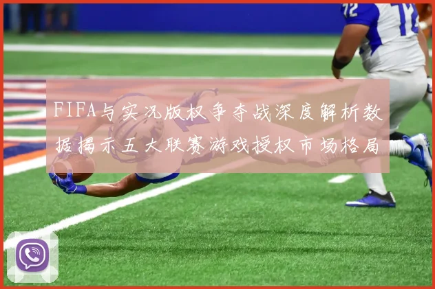 FIFA与实况版权争夺战深度解析数据揭示五大联赛游戏授权市场格局变迁